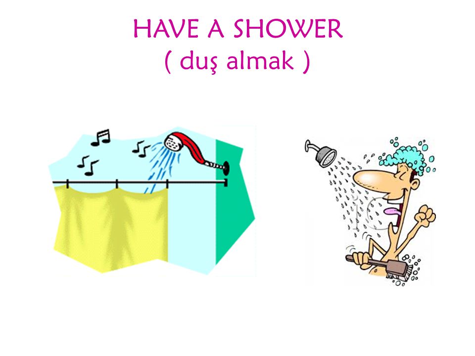 HAVE A SHOWER ( duş almak )