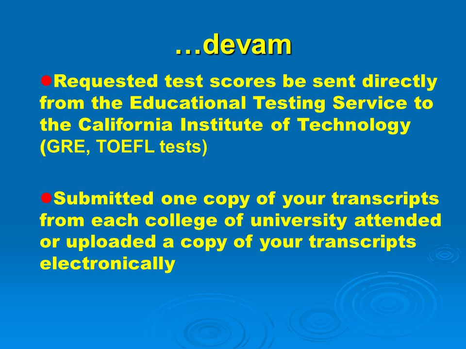 …devam Requested test scores be sent directly from the Educational Testing Service to the California Institute of Technology (GRE, TOEFL tests)