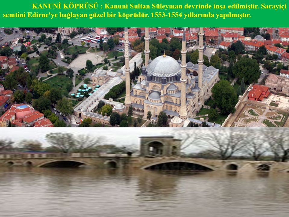 KANUNİ KÖPRÜSÜ : Kanuni Sultan Süleyman devrinde inşa edilmiştir