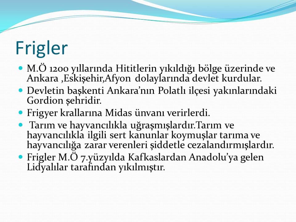 Frigler M.Ö 1200 yıllarında Hititlerin yıkıldığı bölge üzerinde ve Ankara ,Eskişehir,Afyon dolaylarında devlet kurdular.