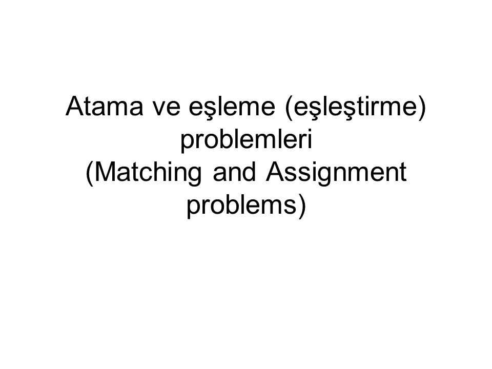 Atama ve eşleme (eşleştirme) problemleri (Matching and Assignment problems)