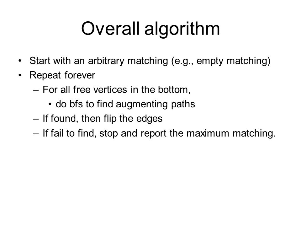 Overall algorithm Start with an arbitrary matching (e.g., empty matching) Repeat forever. For all free vertices in the bottom,