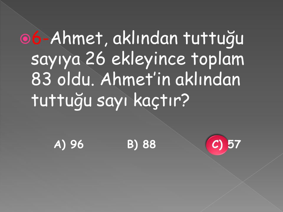 6-Ahmet, aklından tuttuğu sayıya 26 ekleyince toplam 83 oldu