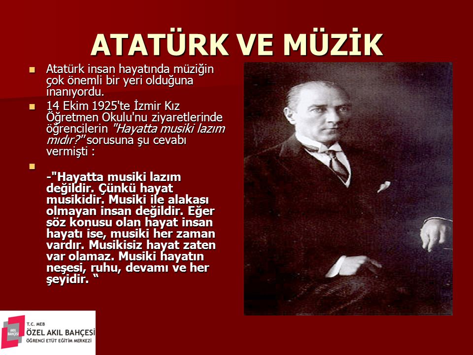 ATATÜRK VE MÜZİK Atatürk insan hayatında müziğin çok önemli bir yeri olduğuna inanıyordu.