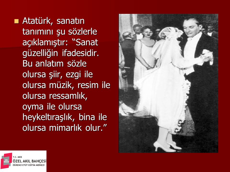 Atatürk, sanatın tanımını şu sözlerle açıklamıştır: Sanat güzelliğin ifadesidir.