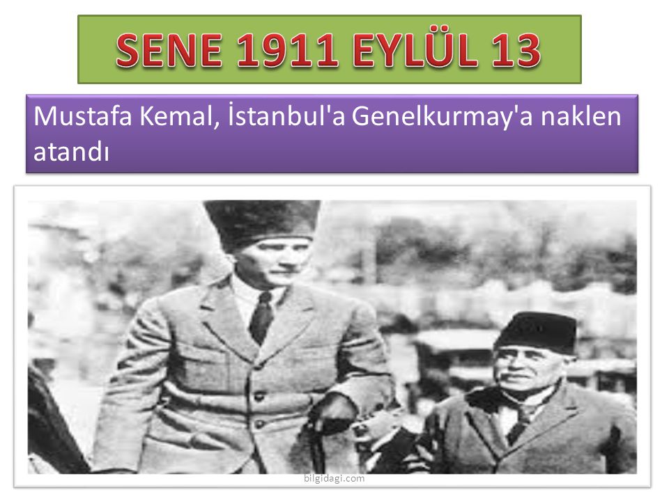 SENE 1911 EYLÜL 13 Mustafa Kemal, İstanbul a Genelkurmay a naklen atandı bilgidagi.com