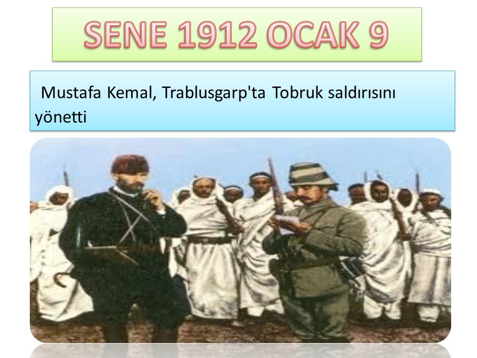 SENE 1912 OCAK 9 Mustafa Kemal, Trablusgarp ta Tobruk saldırısını yönetti bilgidagi.com