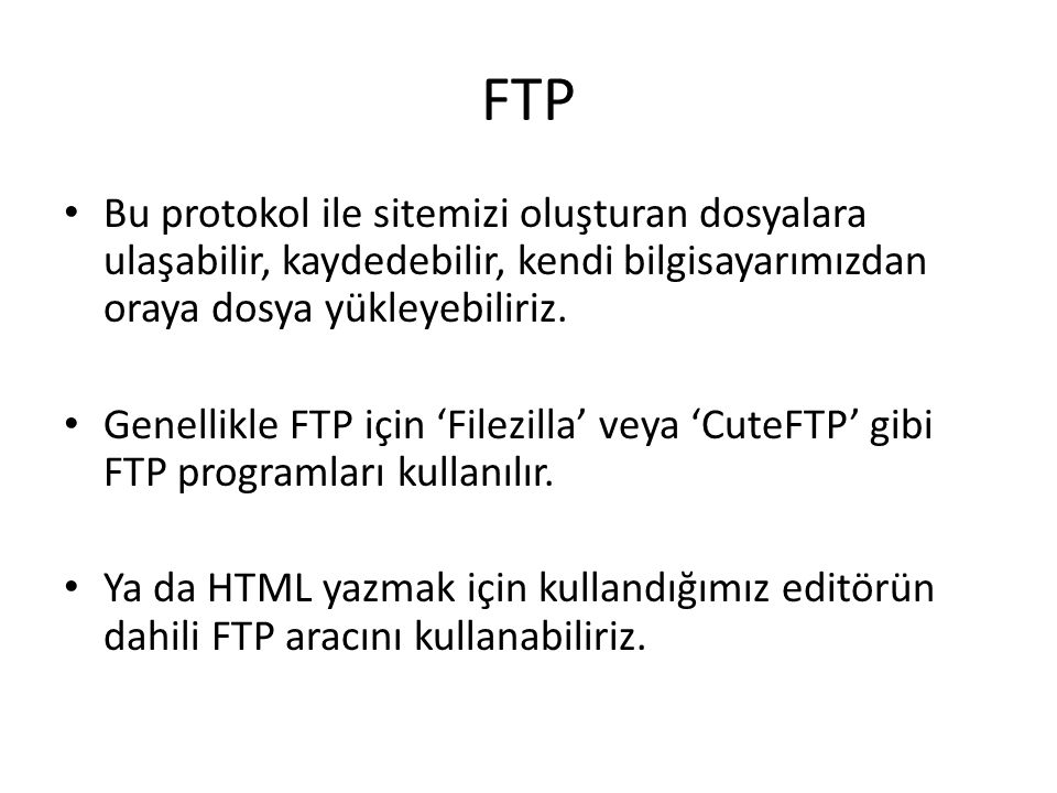 FTP Bu protokol ile sitemizi oluşturan dosyalara ulaşabilir, kaydedebilir, kendi bilgisayarımızdan oraya dosya yükleyebiliriz.