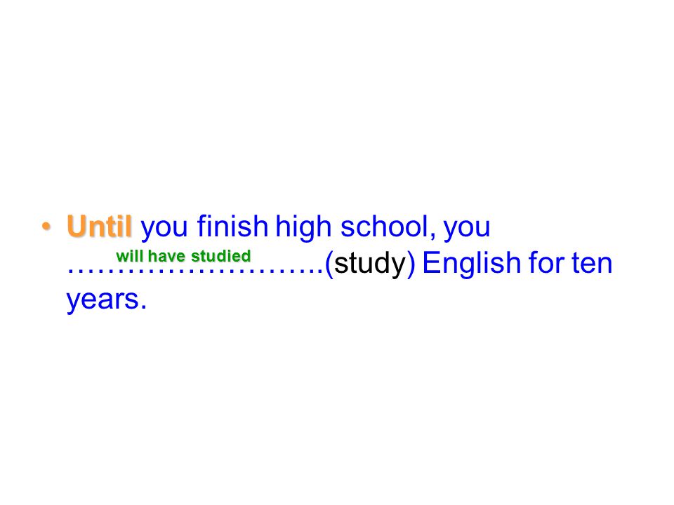 Until you finish high school, you ……………………