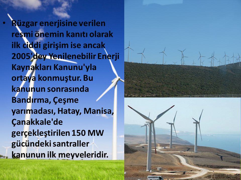 Rüzgar enerjisine verilen resmi önemin kanıtı olarak ilk ciddi girişim ise ancak 2005 dey Yenilenebilir Enerji Kaynakları Kanunu yla ortaya konmuştur.