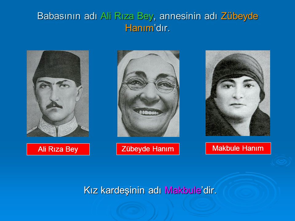 Babasının adı Ali Rıza Bey, annesinin adı Zübeyde Hanım’dır.