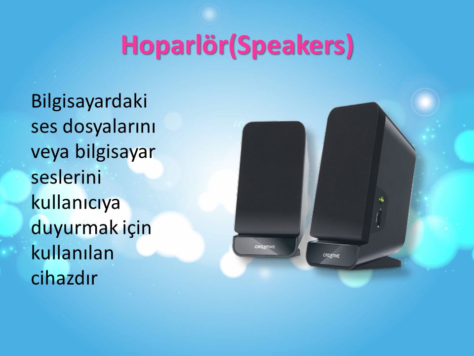 Hoparlör(Speakers) Bilgisayardaki ses dosyalarını veya bilgisayar seslerini kullanıcıya duyurmak için kullanılan cihazdır.