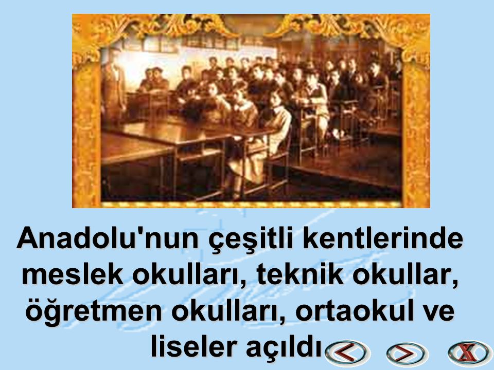 Anadolu nun çeşitli kentlerinde meslek okulları, teknik okullar, öğretmen okulları, ortaokul ve liseler açıldı.