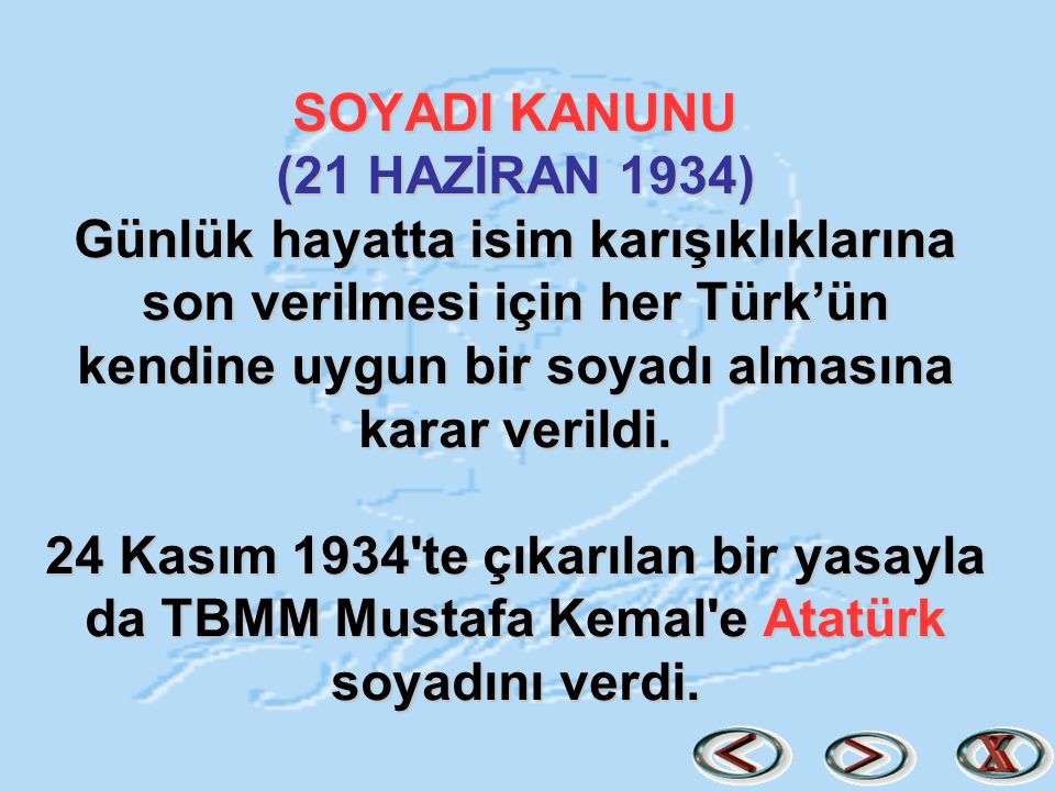 SOYADI KANUNU (21 HAZİRAN 1934) Günlük hayatta isim karışıklıklarına son verilmesi için her Türk’ün kendine uygun bir soyadı almasına karar verildi.