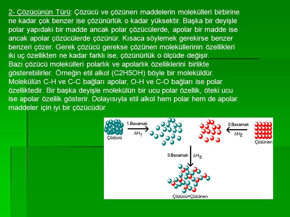 2- Çözücünün Türü: Çözücü ve çözünen maddelerin molekülleri birbirine ne kadar çok benzer ise çözünürlük o kadar yüksektir.