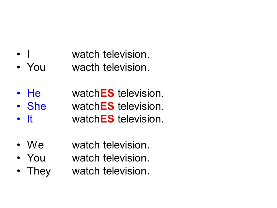 I watch television. You wacth television. He watchES television. She watchES television. It watchES television.