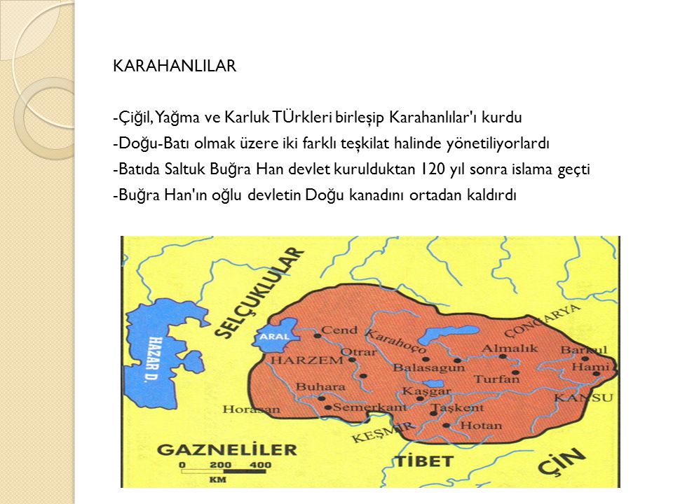 KARAHANLILAR -Çiğil, Yağma ve Karluk TÜrkleri birleşip Karahanlılar ı kurdu -Doğu-Batı olmak üzere iki farklı teşkilat halinde yönetiliyorlardı -Batıda Saltuk Buğra Han devlet kurulduktan 120 yıl sonra islama geçti -Buğra Han ın oğlu devletin Doğu kanadını ortadan kaldırdı