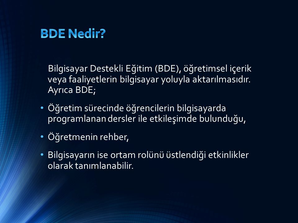 BDE Nedir Bilgisayar Destekli Eğitim (BDE), öğretimsel içerik veya faaliyetlerin bilgisayar yoluyla aktarılmasıdır. Ayrıca BDE;