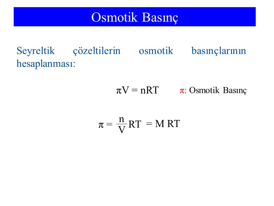 Osmotik Basınç Seyreltik çözeltilerin osmotik basınçlarının hesaplanması: πV = nRT. π: Osmotik Basınç.
