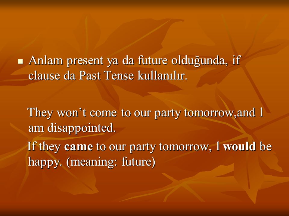 Anlam present ya da future olduğunda, if clause da Past Tense kullanılır.