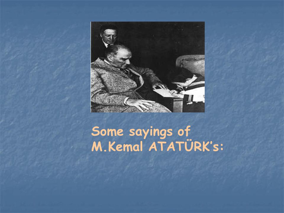 Some sayings of M.Kemal ATATÜRK’s: