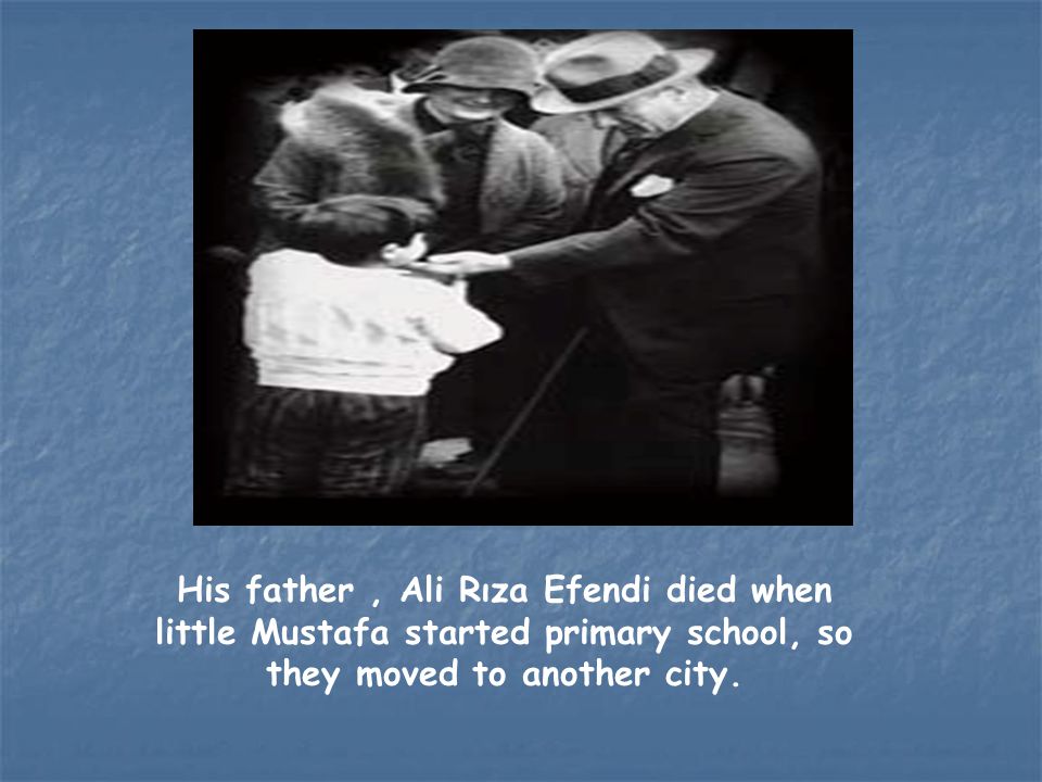 His father , Ali Rıza Efendi died when little Mustafa started primary school, so they moved to another city.