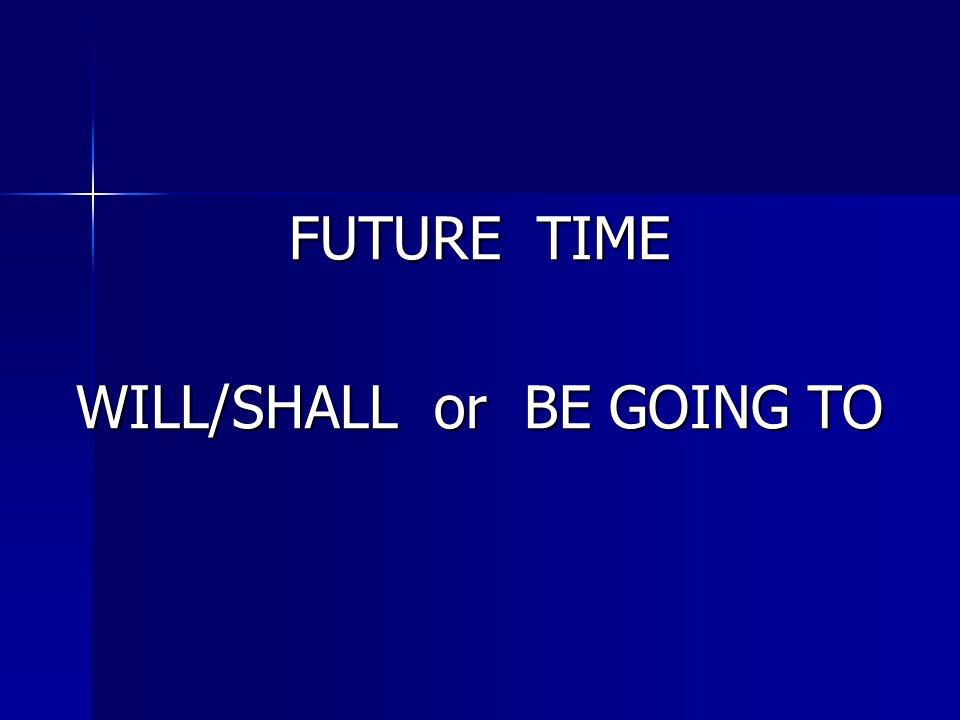 FUTURE TIME WILL/SHALL or BE GOING TO
