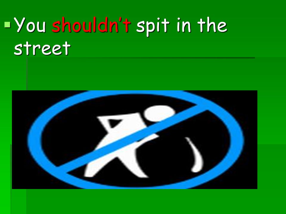 You shouldn’t spit in the street