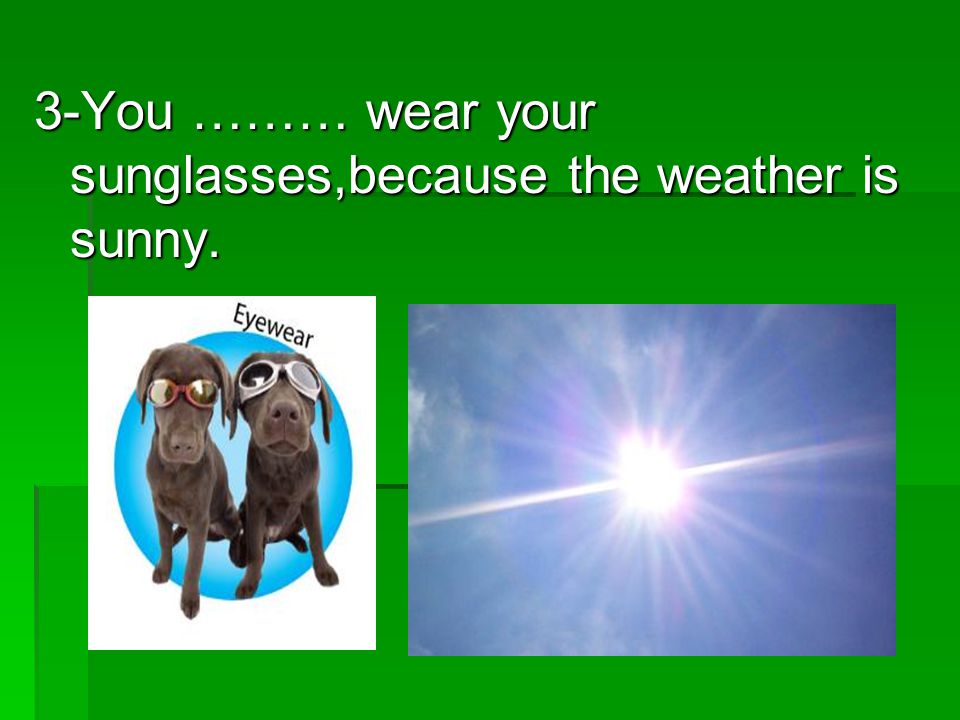 3-You ……… wear your sunglasses,because the weather is sunny.
