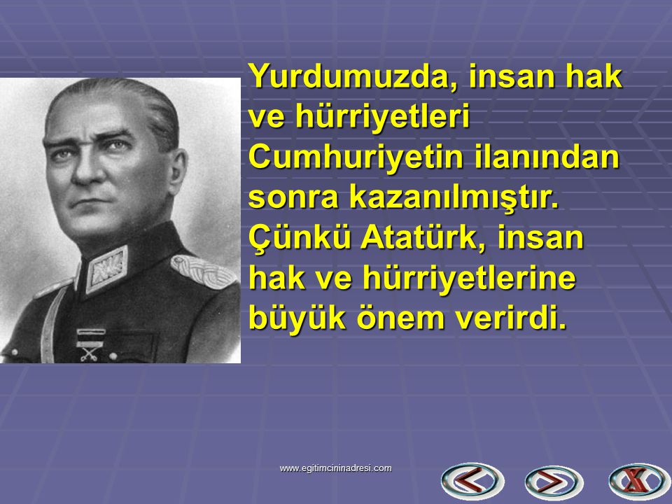 Yurdumuzda, insan hak ve hürriyetleri Cumhuriyetin ilanından sonra kazanılmıştır. Çünkü Atatürk, insan hak ve hürriyetlerine büyük önem verirdi.