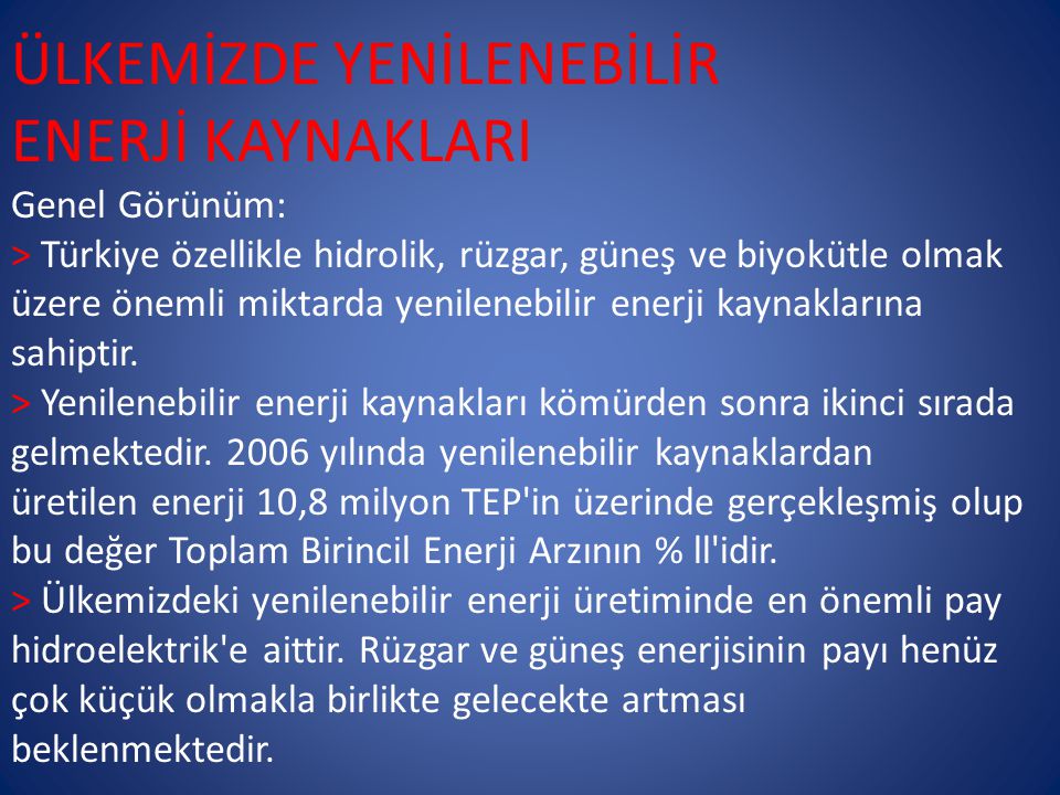 ÜLKEMİZDE YENİLENEBİLİR ENERJİ KAYNAKLARI Genel Görünüm: > Türkiye özellikle hidrolik, rüzgar, güneş ve biyokütle olmak üzere önemli miktarda yenilenebilir enerji kaynaklarına sahiptir.