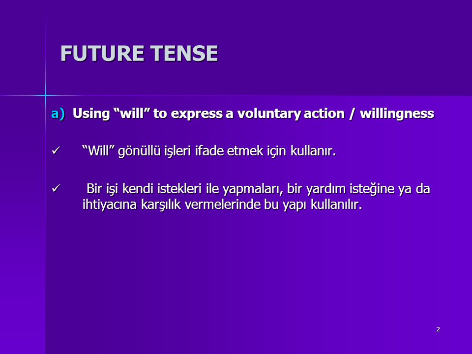 FUTURE TENSE a) Using will to express a voluntary action / willingness. Will gönüllü işleri ifade etmek için kullanır.