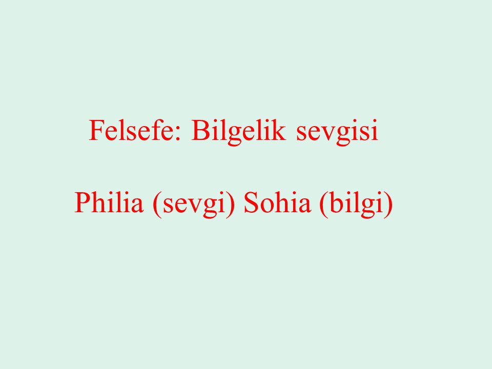 Felsefe: Bilgelik sevgisi Philia (sevgi) Sohia (bilgi)