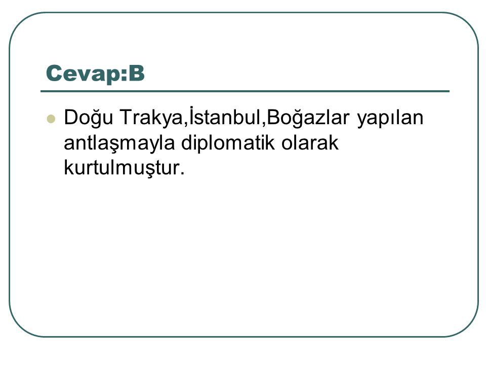 Cevap:B Doğu Trakya,İstanbul,Boğazlar yapılan antlaşmayla diplomatik olarak kurtulmuştur.