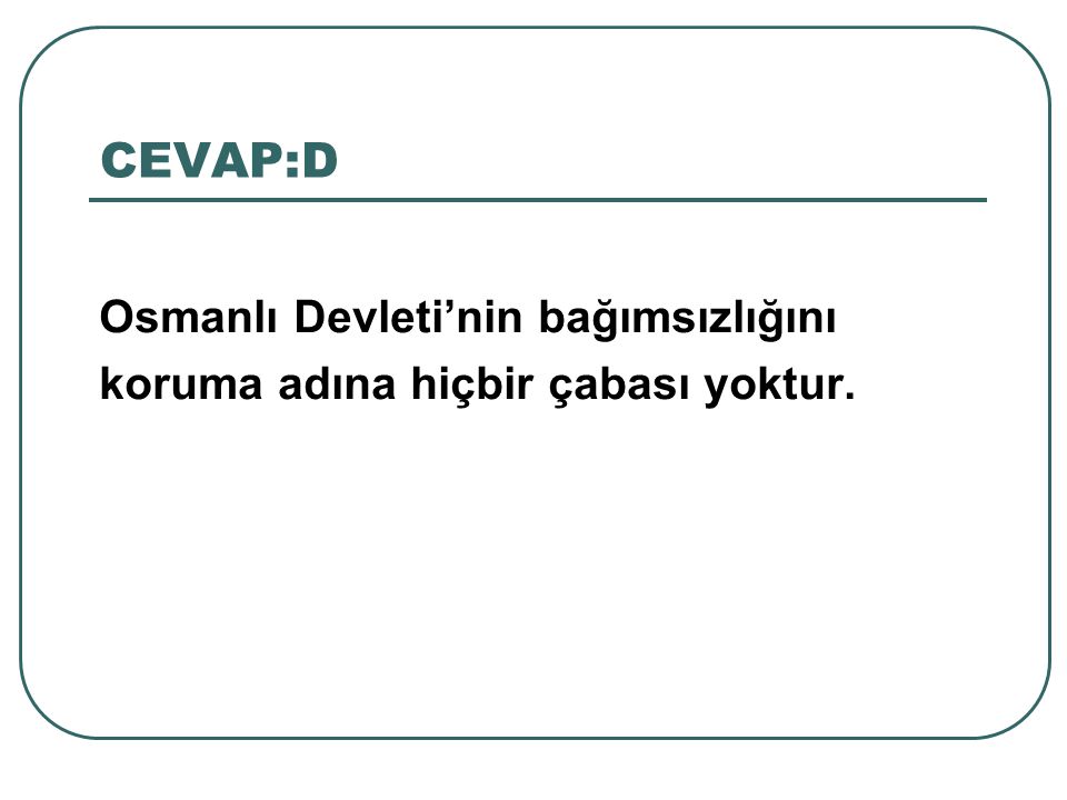 CEVAP:D Osmanlı Devleti’nin bağımsızlığını