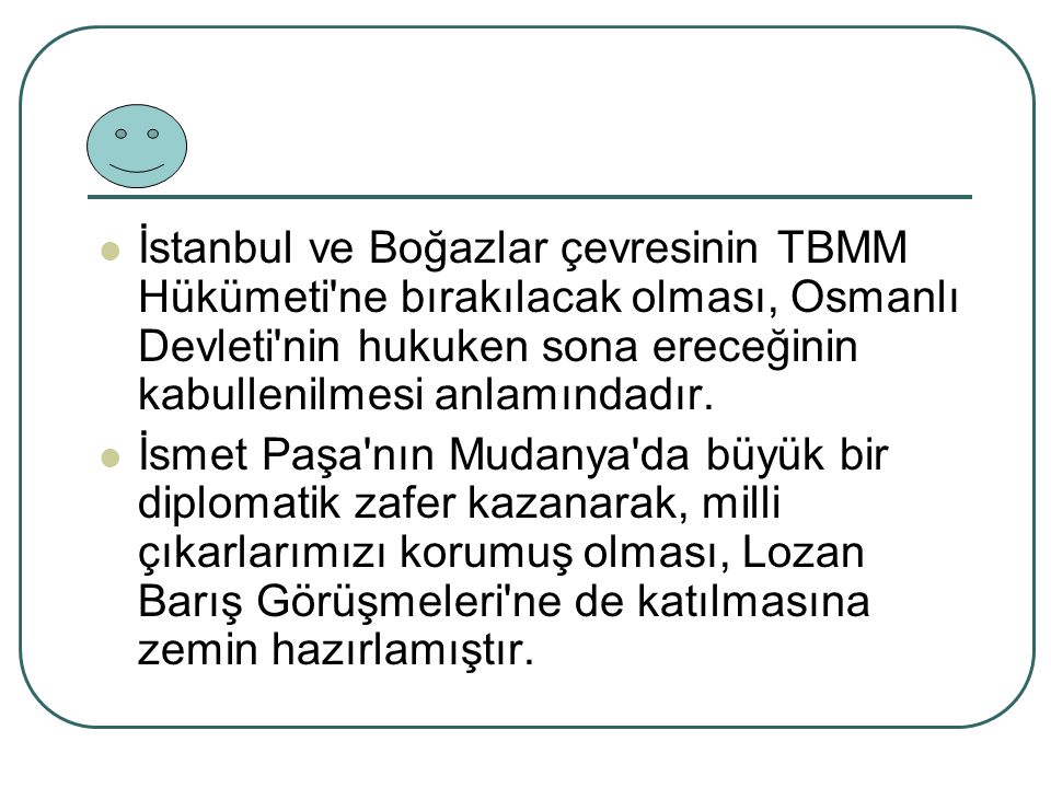 İstanbul ve Boğazlar çevresinin TBMM Hükümeti ne bırakılacak olması, Osmanlı Devleti nin hukuken sona ereceğinin kabullenilmesi anlamındadır.