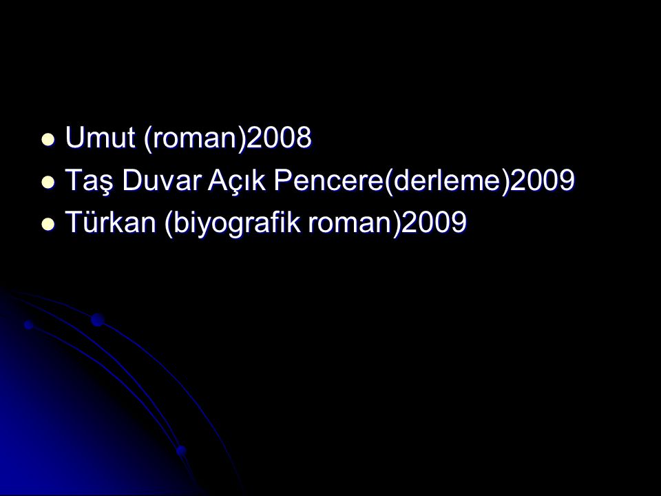 Umut (roman)2008 Taş Duvar Açık Pencere(derleme)2009 Türkan (biyografik roman)2009