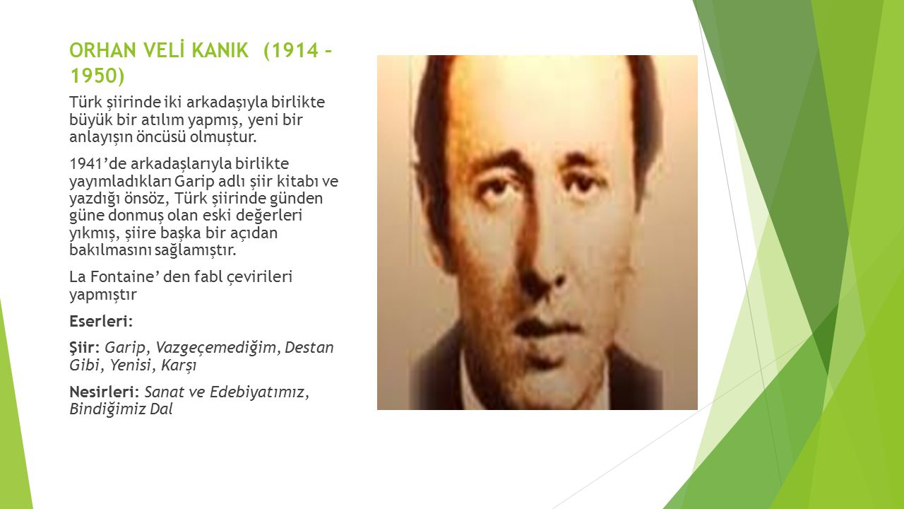 ORHAN VELİ KANIK (1914 – 1950) Türk şiirinde iki arkadaşıyla birlikte büyük bir atılım yapmış, yeni bir anlayışın öncüsü olmuştur.