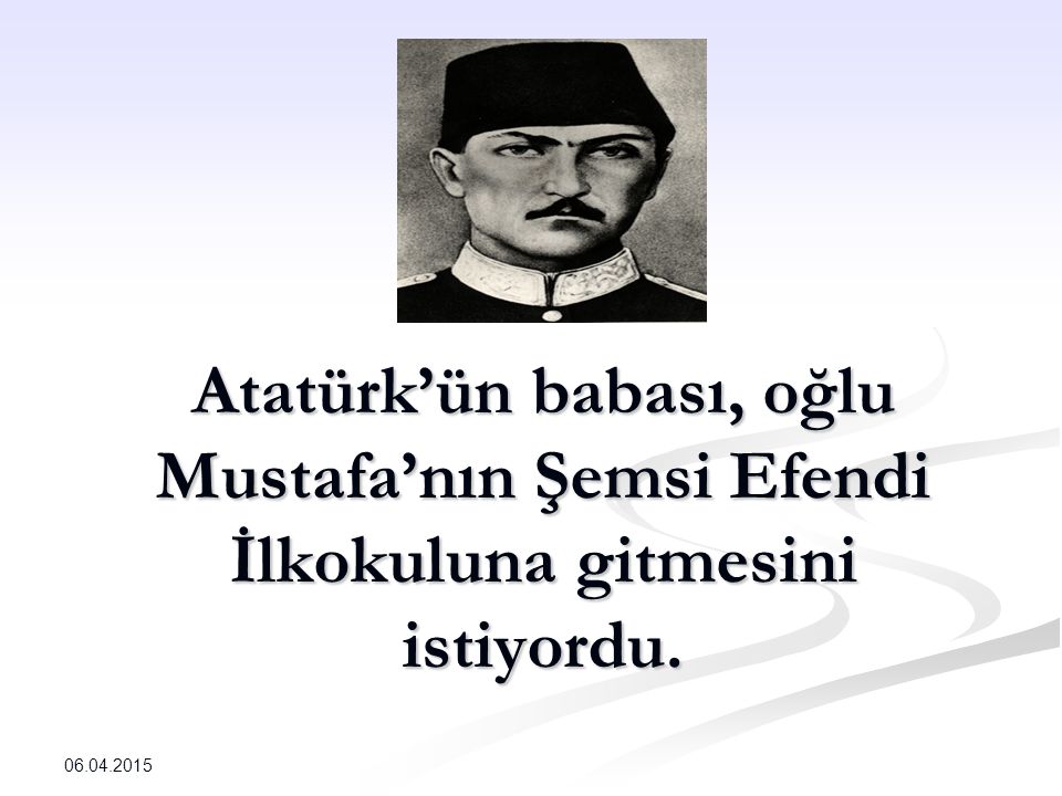 Atatürk’ün babası, oğlu Mustafa’nın Şemsi Efendi İlkokuluna gitmesini istiyordu.