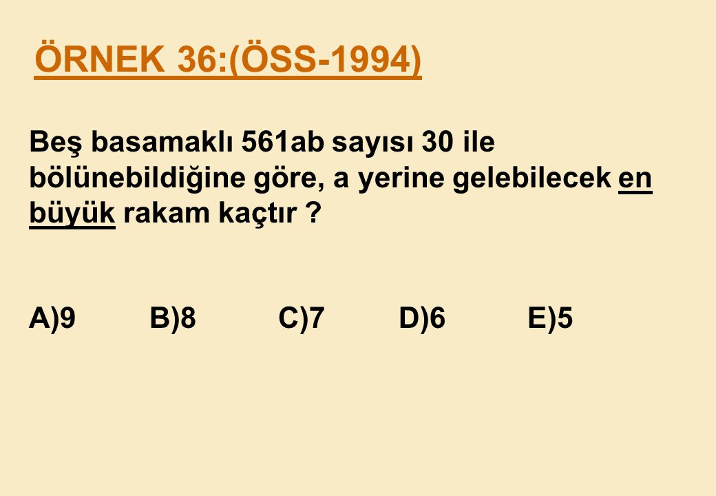 ÖRNEK 36:(ÖSS-1994) Beş basamaklı 561ab sayısı 30 ile bölünebildiğine göre, a yerine gelebilecek en büyük rakam kaçtır