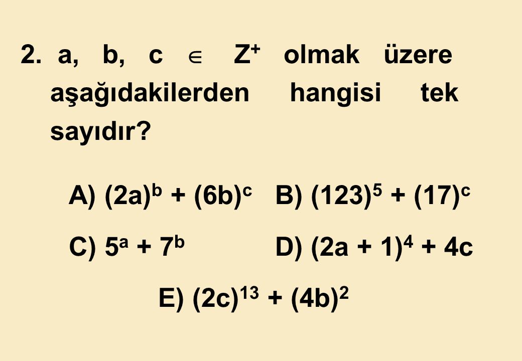 2. a, b, c  Z+ olmak üzere aşağıdakilerden hangisi tek. sayıdır A) (2a)b + (6b)c B) (123)5 + (17)c.