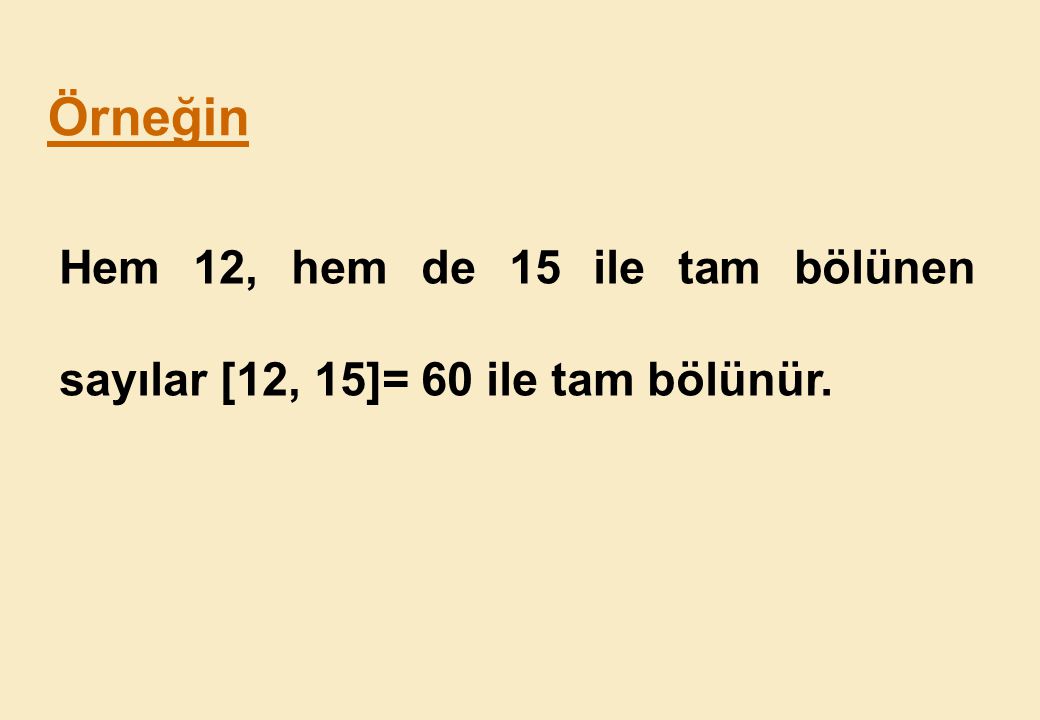 Örneğin Hem 12, hem de 15 ile tam bölünen sayılar [12, 15]= 60 ile tam bölünür.