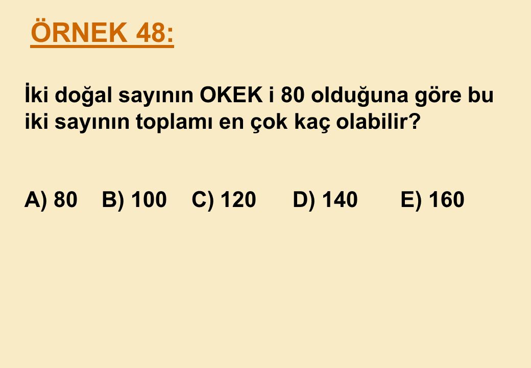 ÖRNEK 48: İki doğal sayının OKEK i 80 olduğuna göre bu iki sayının toplamı en çok kaç olabilir.