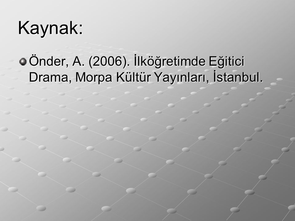 Kaynak: Önder, A. (2006). İlköğretimde Eğitici Drama, Morpa Kültür Yayınları, İstanbul.