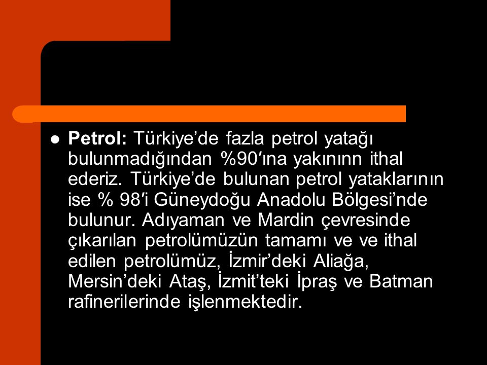 Petrol: Türkiye’de fazla petrol yatağı bulunmadığından %90′ına yakınınn ithal ederiz.