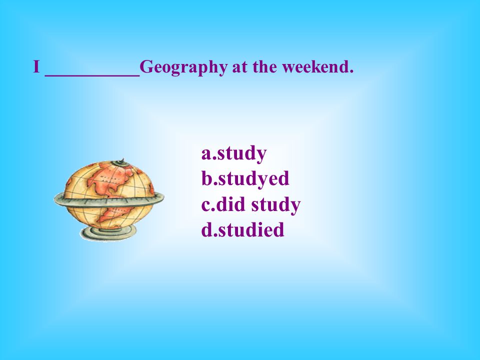 I __________Geography at the weekend.