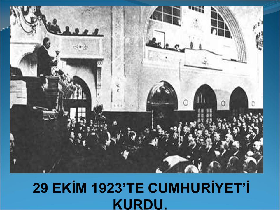 29 EKİM 1923’TE CUMHURİYET’İ KURDU.