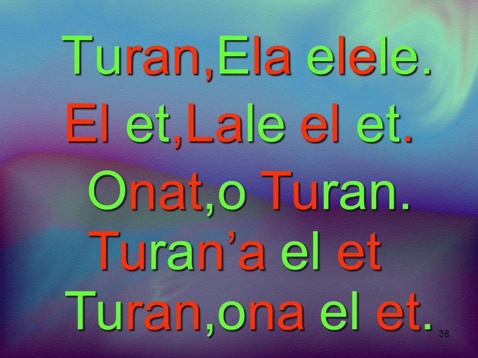 Turan,Ela elele. El et,Lale el et. Onat,o Turan. Turan’a el et Turan,ona el et.