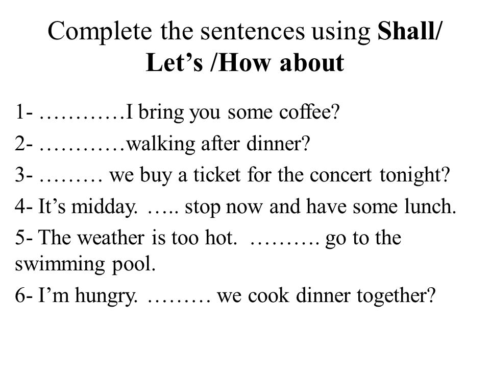 Complete the sentences using Shall/ Let’s /How about