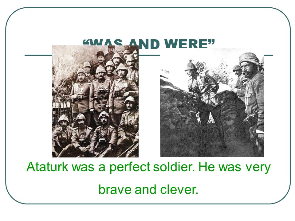Ataturk was a perfect soldier. He was very brave and clever.